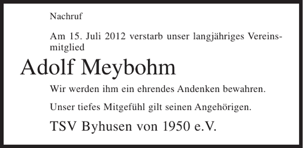 <p>Nachruf</p><p>Am 15. Juli 2012 verstarb unser langjähriges Vereinsmitglied</p><p>Adolf Meybohm<br />Wir werden ihm ein ehrendes Andenken bewahren.<br />Unser tiefes Mitgefühl gilt seinen Angehörigen.</p><p>TSV Byhusen von 1950 e.V.</p>