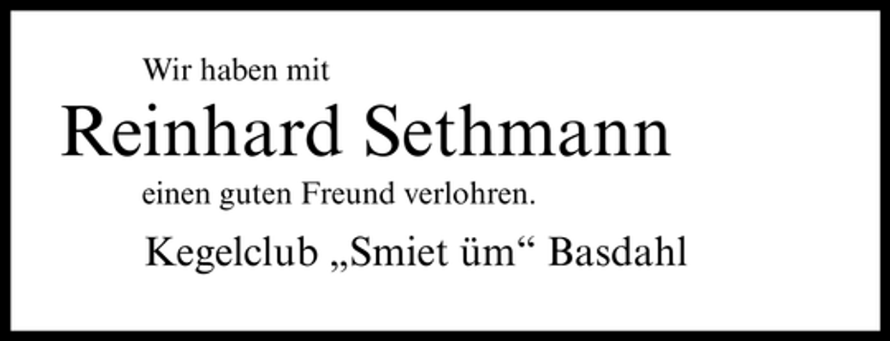 <p>Wir haben mit</p><p>Reinhard Sethmann<br />einen guten Freund verlohren.</p><p>Kegelclub „Smiet üm“ Basdahl</p>