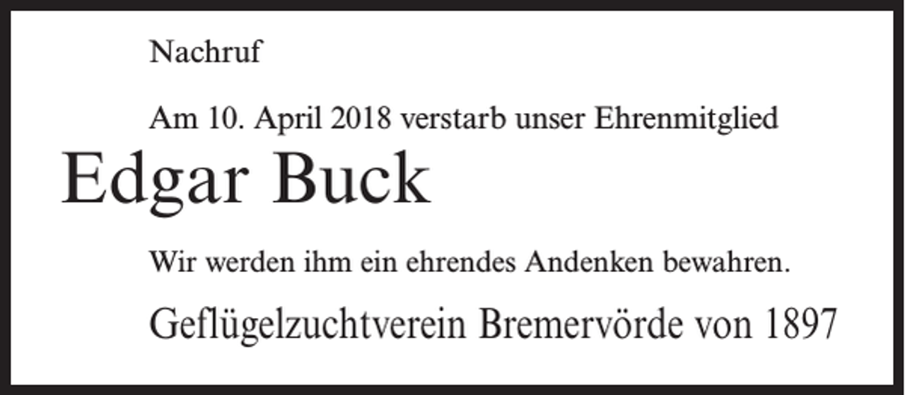 <p>Nachruf<br />Am 10. April 2018 verstarb unser Ehrenmitglied</p><p>Edgar Buck</p><p>Wir werden ihm ein ehrendes Andenken bewahren.</p><p>Geflügelzuchtverein Bremervörde von 1897</p>