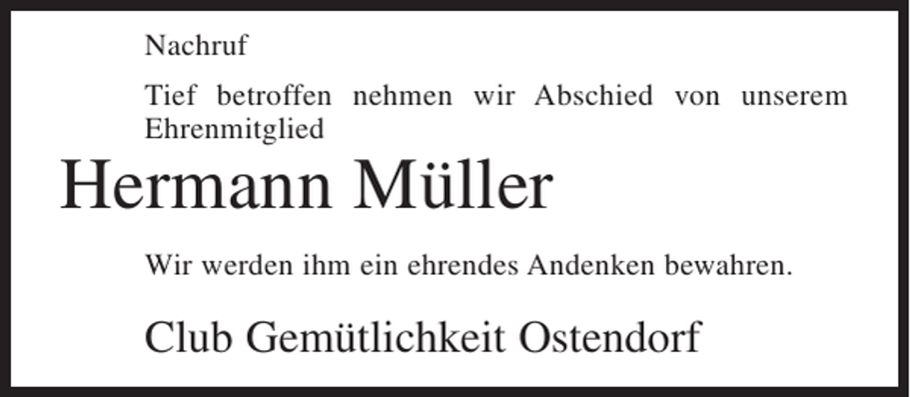 <p>Nachruf<br />Tief betroffen nehmen wir Abschied von unserem<br />Ehrenmitglied</p><p>Hermann Müller</p><p>Wir werden ihm ein ehrendes Andenken bewahren.</p><p>Club Gemütlichkeit Ostendorf</p>