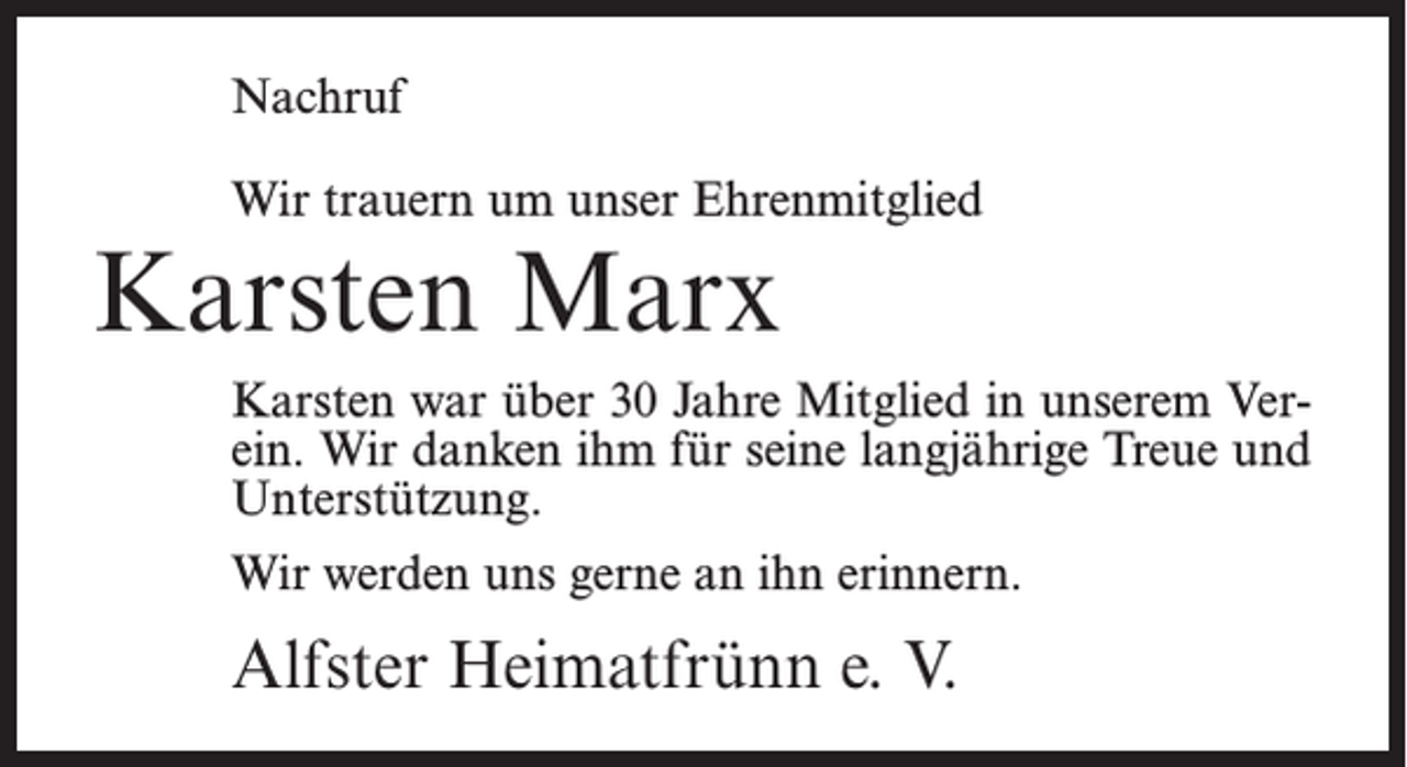 <p>Nachruf<br />Wir trauern um unser Ehrenmitglied</p><p>Karsten Marx</p><p>Karsten war über 30 Jahre Mitglied in unserem Verein. Wir danken ihm für seine langjährige Treue und<br />Unterstützung.<br />Wir werden uns gerne an ihn erinnern.</p><p>Alfster Heimatfrünn e. V.</p>