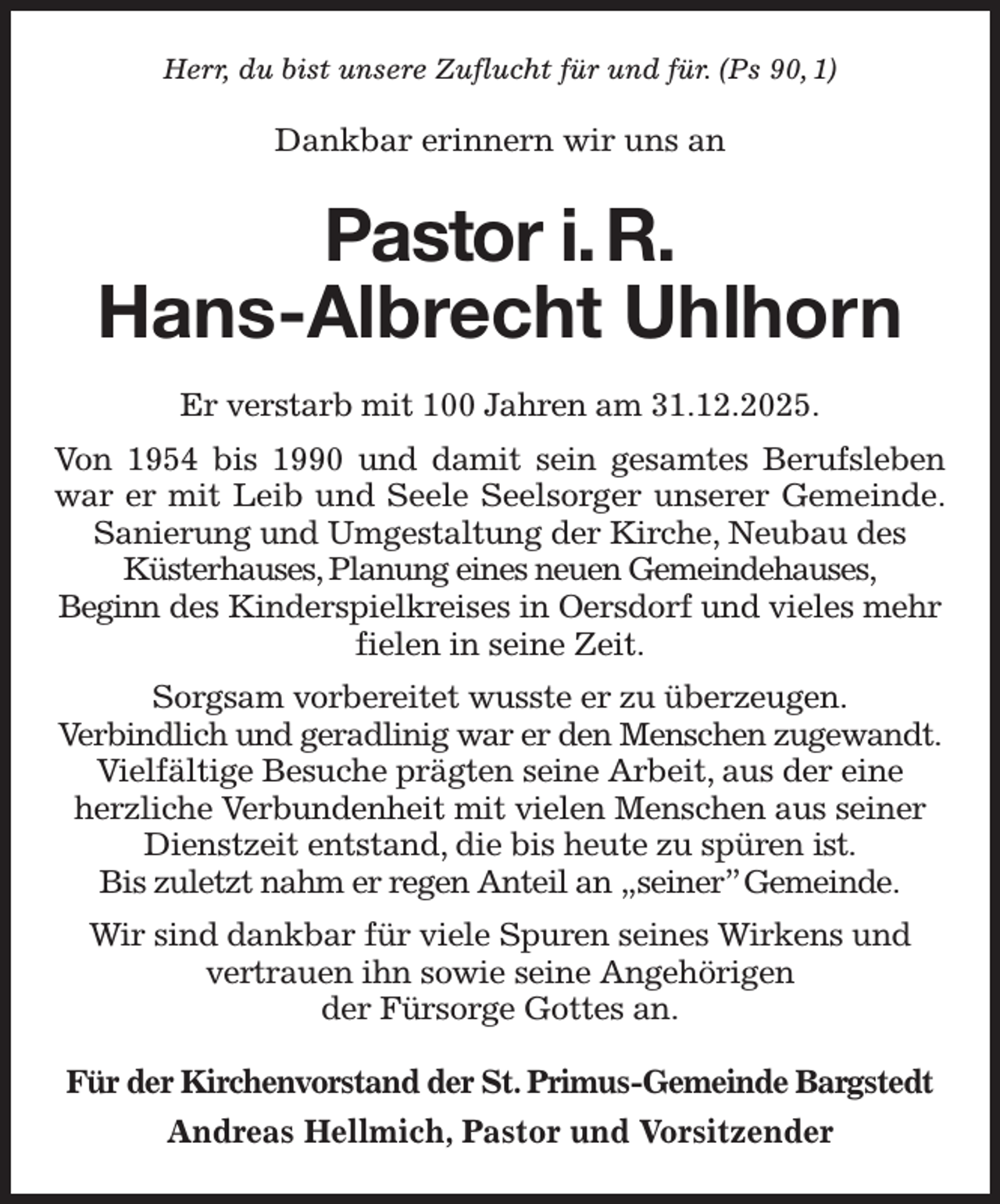 <p>Herr, du bist unsere Zuflucht für und für. (Ps 90, 1)</p>
<p>Für der Kirchenvorstand der St. Primus-Gemeinde Bargstedt<br />Andreas Hellmich, Pastor und Vorsitzender</p>