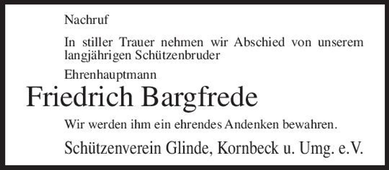 <p>Nachruf In stiller Trauer nehmen wir Abschied von unserem langjährigen Schützenbruder Ehrenhauptmann</p><p>Friedrich Bargfrede<br />Wir werden ihm ein ehrendes Andenken bewahren.</p><p>Schützenverein Glinde, Kornbeck u. Umg. e.V.</p>
