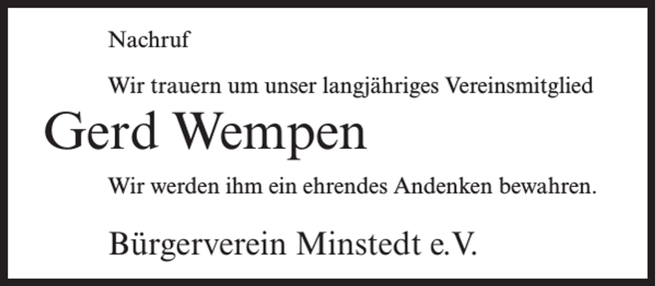 <p>Nachruf<br />Wir trauern um unser langjähriges Vereinsmitglied</p><p>Gerd Wempen<br />Wir werden ihm ein ehrendes Andenken bewahren.</p><p>Bürgerverein Minstedt e.V.</p>