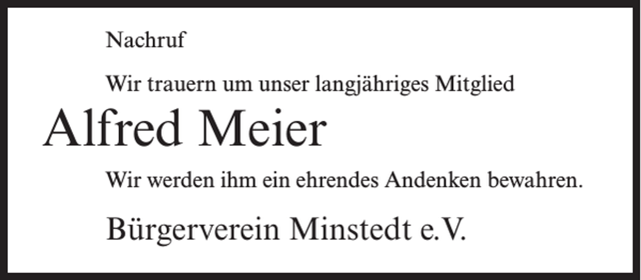 <p>Nachruf<br />Wir trauern um unser langjähriges Mitglied</p><p>Alfred Meier<br />Wir werden ihm ein ehrendes Andenken bewahren.</p><p>Bürgerverein Minstedt e.V.</p>
