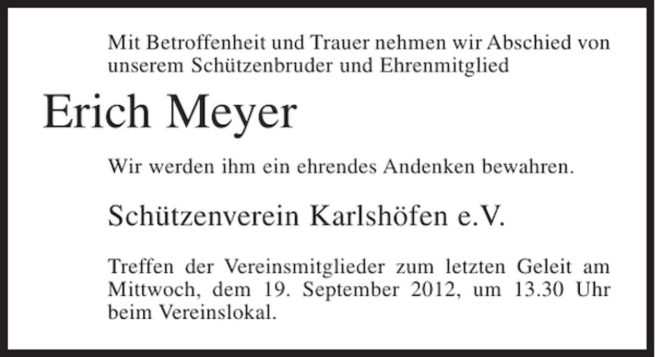 <p>Mit Betroffenheit und Trauer nehmen wir Abschied von<br />unserem Schützenbruder und Ehrenmitglied</p><p>Erich Meyer<br />Wir werden ihm ein ehrendes Andenken bewahren.</p><p>Schützenverein Karlshöfen e.V.<br />Treffen der Vereinsmitglieder zum letzten Geleit am<br />Mittwoch, dem 19. September 2012, um 13.30 Uhr<br />beim Vereinslokal.</p>