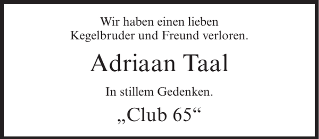 <p>Wir haben einen lieben<br />Kegelbruder und Freund verloren.</p><p>Adriaan Taal<br />In stillem Gedenken.</p><p>„Club 65“</p>