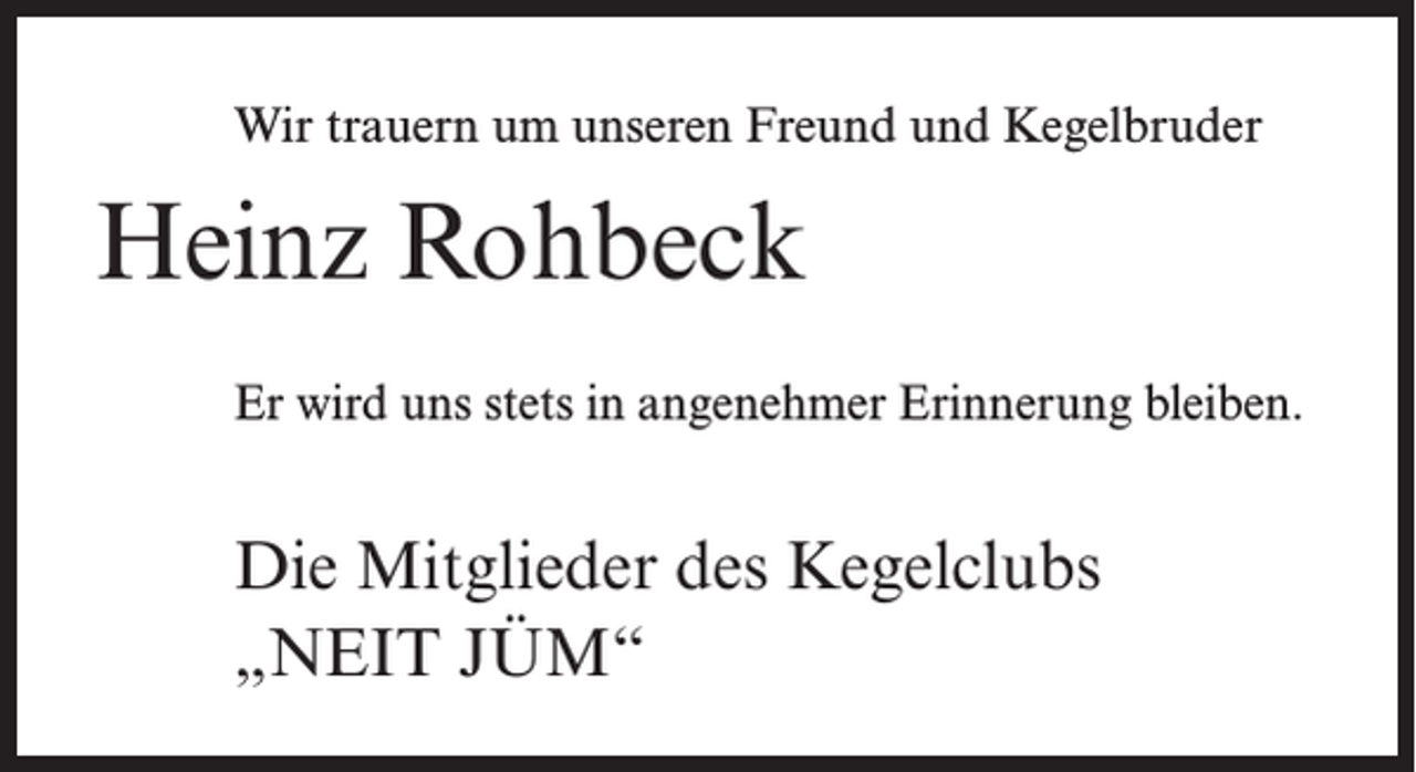 <p>Wir trauern um unseren Freund und Kegelbruder</p><p>Heinz Rohbeck<br />Er wird uns stets in angenehmer Erinnerung bleiben.</p><p>Die Mitglieder des Kegelclubs<br />„NEIT JÜM“</p>