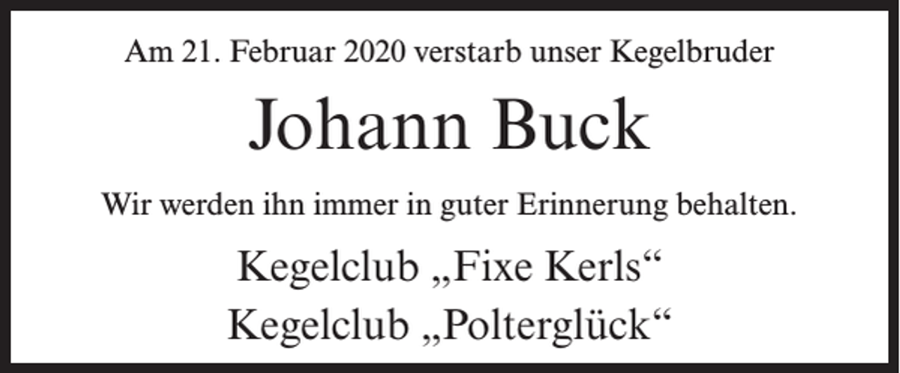 <p>Am 21. Februar 2020 verstarb unser Kegelbruder</p><p>Johann Buck<br />Wir werden ihn immer in guter Erinnerung behalten.</p><p>Kegelclub „Fixe Kerls“<br />Kegelclub „Polterglück“</p>