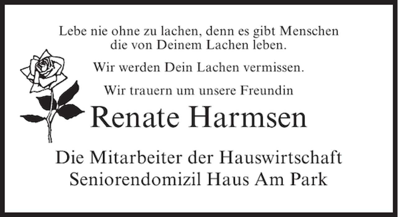 <p>Lebe nie ohne zu lachen, denn es gibt Menschen<br />die von Deinem Lachen leben.<br />Wir werden Dein Lachen vermissen.<br />Wir trauern um unsere Freundin</p><p>Renate Harmsen<br />Die Mitarbeiter der Hauswirtschaft<br />Seniorendomizil Haus Am Park</p>