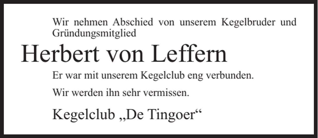 <p>Wir nehmen Abschied von unserem Kegelbruder und<br />Gründungsmitglied</p><p>Herbert von Leffern</p><p>Er war mit unserem Kegelclub eng verbunden.<br />Wir werden ihn sehr vermissen.</p><p>Kegelclub „De Tingoer“</p>
