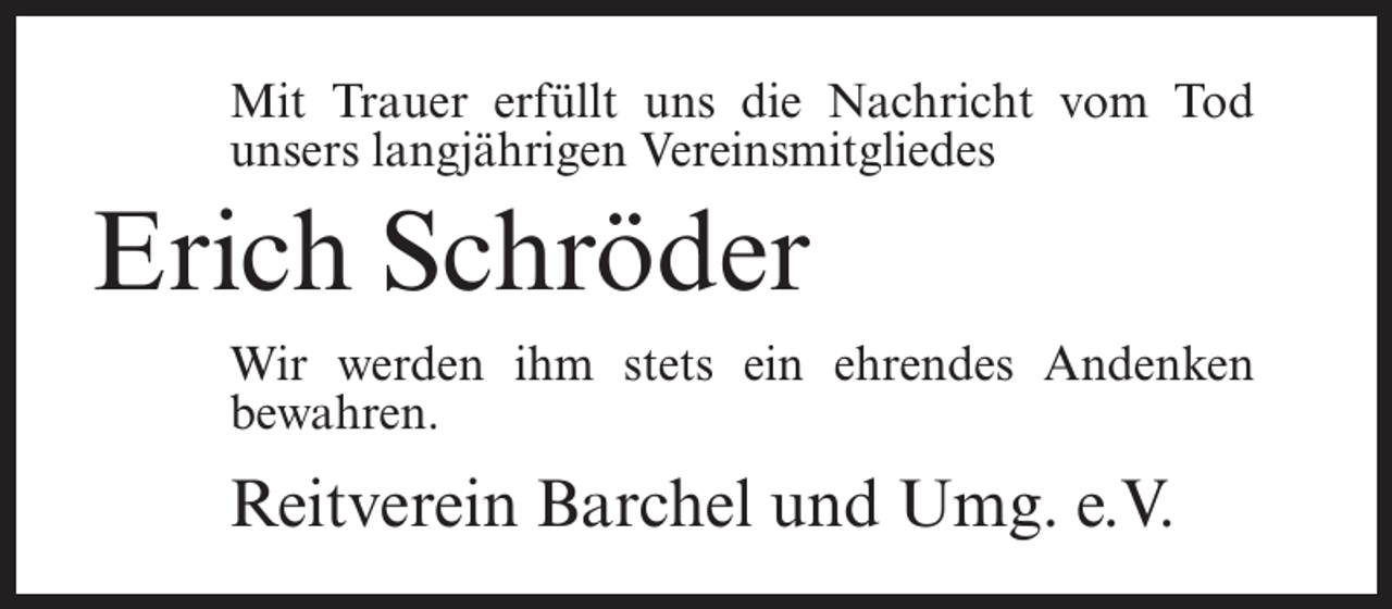 <p>Mit Trauer erfüllt uns die Nachricht vom Tod<br />unsers langjährigen Vereinsmitgliedes</p><p>Erich Schröder<br />Wir werden ihm stets ein ehrendes Andenken<br />bewahren.</p><p>Reitverein Barchel und Umg. e.V.</p>