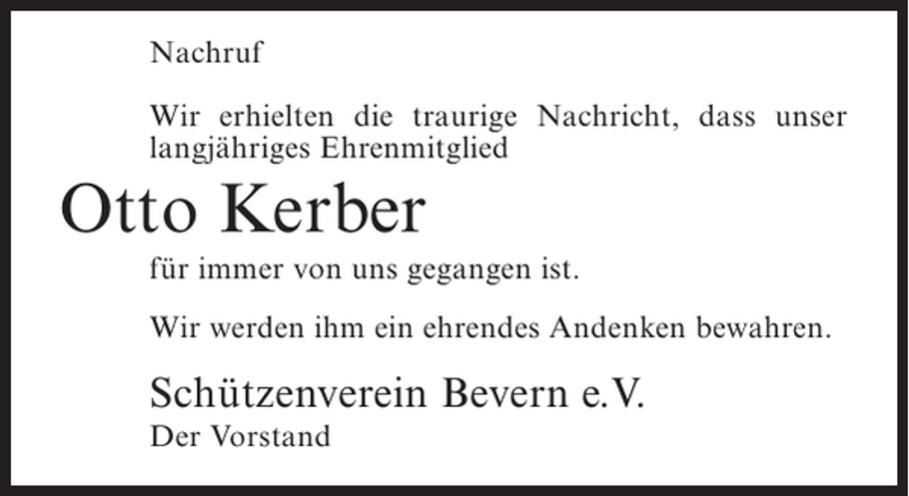<p>Nachruf<br />Wir erhielten die traurige Nachricht, dass unser<br />langjähriges Ehrenmitglied</p><p>Otto Kerber<br />für immer von uns gegangen ist.<br />Wir werden ihm ein ehrendes Andenken bewahren.</p><p>Schützenverein Bevern e.V.<br />Der Vorstand</p>