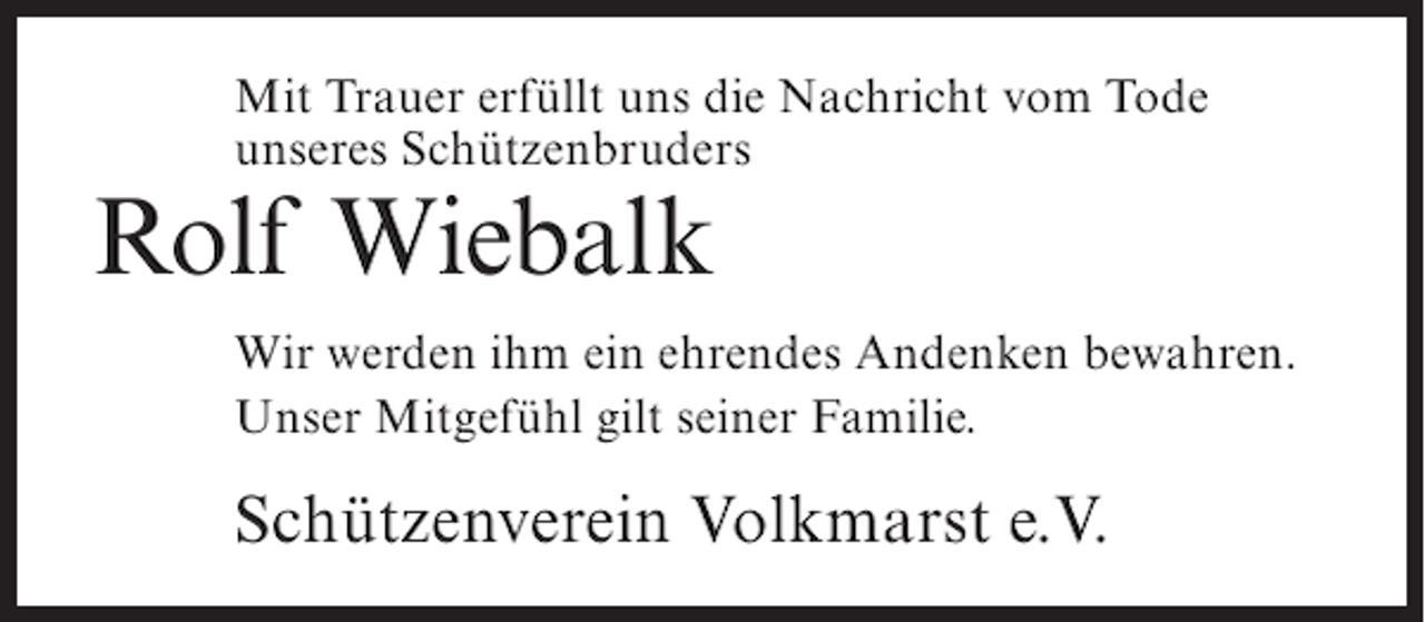 <p>Mit Trauer erfüllt uns die Nachricht vom Tode<br />unseres Schützenbruders</p><p>Rolf Wiebalk<br />Wir werden ihm ein ehrendes Andenken bewahren.<br />Unser Mitgefühl gilt seiner Familie.</p><p>Schützenverein Volkmarst e.V.</p>