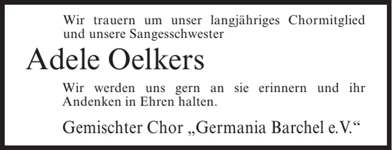 <p>Wir trauern um unser langjähriges Chormitglied<br />und unsere Sangesschwester</p><p>Adele Oelkers<br />Wir werden uns gern an sie erinnern und ihr<br />Andenken in Ehren halten.</p><p>Gemischter Chor „Germania Barchel e.V.“</p>