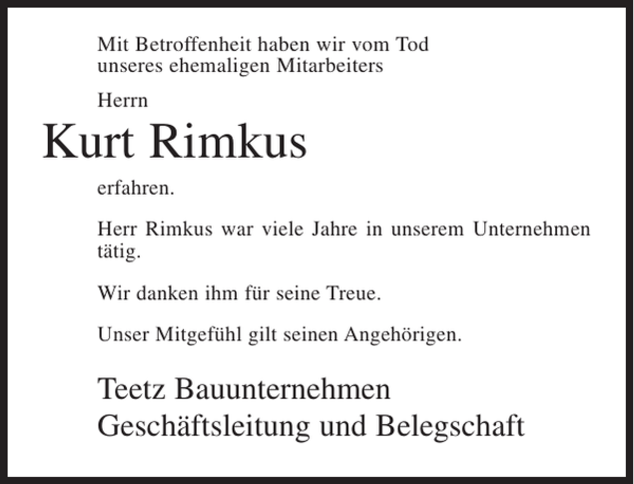 <p>Mit Betroffenheit haben wir vom Tod<br />unseres ehemaligen Mitarbeiters<br />Herrn</p><p>Kurt Rimkus<br />erfahren.<br />Herr Rimkus war viele Jahre in unserem Unternehmen<br />tätig.<br />Wir danken ihm für seine Treue.<br />Unser Mitgefühl gilt seinen Angehörigen.</p><p>Teetz Bauunternehmen<br />Geschäftsleitung und Belegschaft</p>