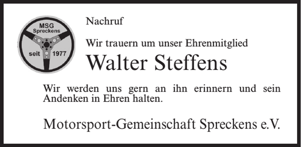<p>Nachruf<br />Wir trauern um unser Ehrenmitglied</p><p>Walter Steffens<br />Wir werden uns gern an ihn erinnern und sein<br />Andenken in Ehren halten.</p><p>Motorsport-Gemeinschaft Spreckens e.V.</p>