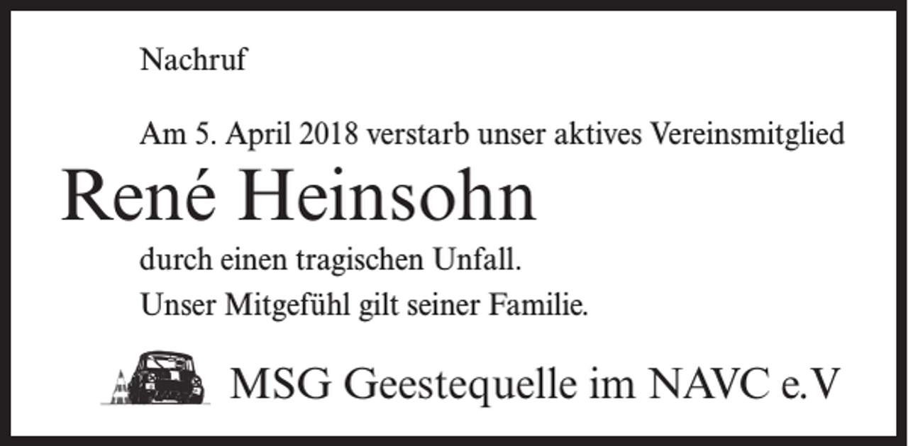 <p>Nachruf<br />Am 5. April 2018 verstarb unser aktives Vereinsmitglied</p><p>René Heinsohn<br />durch einen tragischen Unfall.<br />Unser Mitgefühl gilt seiner Familie.</p><p>MSG Geestequelle im NAVC e.V</p>