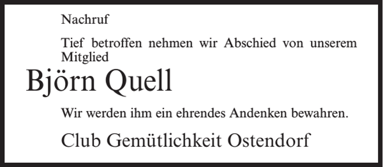<p>Nachruf<br />Tief betroffen nehmen wir Abschied von unserem<br />Mitglied</p><p>Björn Quell</p><p>Wir werden ihm ein ehrendes Andenken bewahren.</p><p>Club Gemütlichkeit Ostendorf</p>