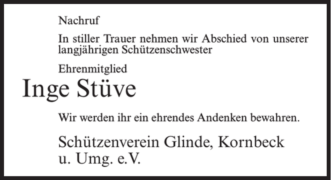 <p>Nachruf<br />In stiller Trauer nehmen wir Abschied von unserer<br />langjährigen Schützenschwester<br />Ehrenmitglied</p><p>Inge Stüve<br />Wir werden ihr ein ehrendes Andenken bewahren.</p><p>Schützenverein Glinde, Kornbeck<br />u. Umg. e.V.</p>