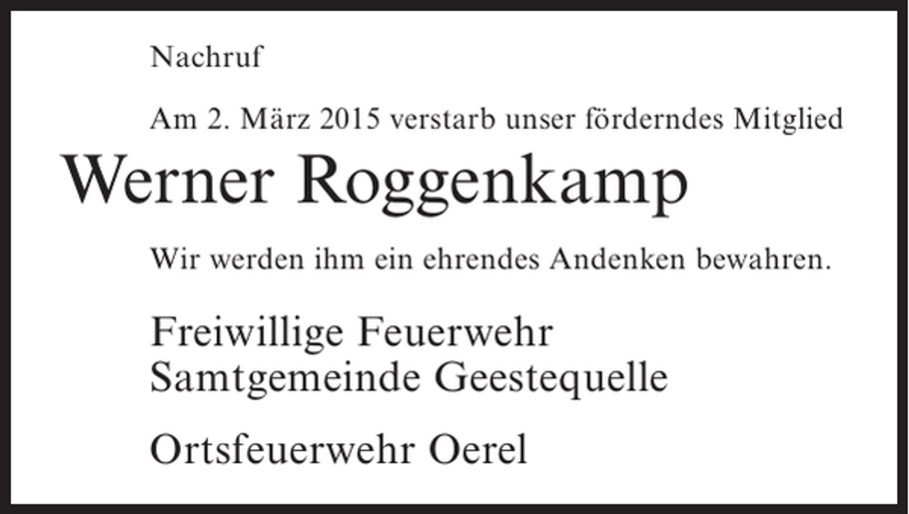 <p>Nachruf<br />Am 2. März 2015 verstarb unser förderndes Mitglied</p><p>Werner Roggenkamp<br />Wir werden ihm ein ehrendes Andenken bewahren.</p><p>Freiwillige Feuerwehr<br />Samtgemeinde Geestequelle<br />Ortsfeuerwehr Oerel</p>