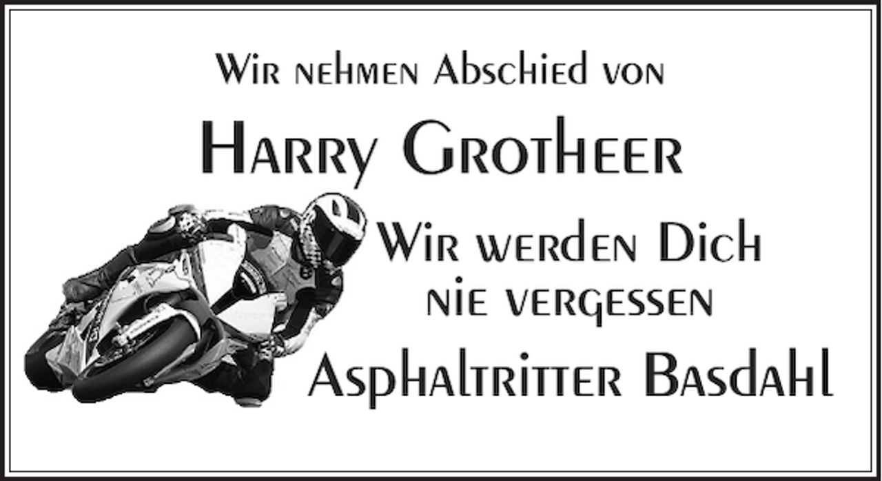 <p>Wir nehmen Abschied von</p><p>Harry Grotheer<br />Wir werden Dich<br />nie vergessen</p><p>Asphaltritter Basdahl</p>
