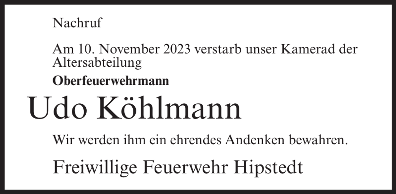 <p>Nachruf<br />Am 10. November 2023 verstarb unser Kamerad der<br />Altersabteilung<br />Oberfeuerwehrmann</p><p>Udo Köhlmann<br />Wir werden ihm ein ehrendes Andenken bewahren.</p><p>Freiwillige Feuerwehr Hipstedt</p>
