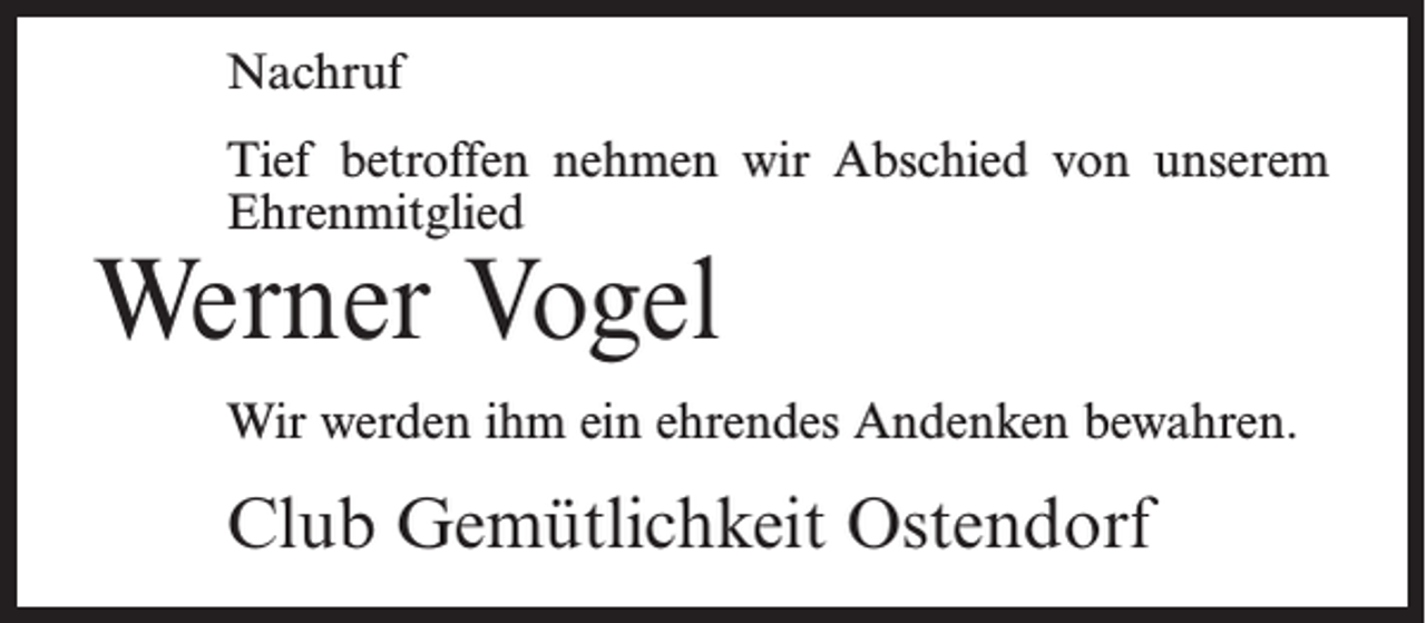 <p>Nachruf<br />Tief betroffen nehmen wir Abschied von unserem<br />Ehrenmitglied</p><p>Werner Vogel</p><p>Wir werden ihm ein ehrendes Andenken bewahren.</p><p>Club Gemütlichkeit Ostendorf</p>