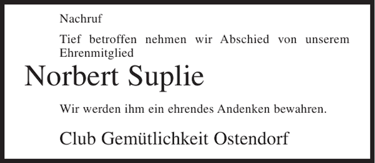 <p>Nachruf<br />Tief betroffen nehmen wir Abschied von unserem<br />Ehrenmitglied</p><p>Norbert Suplie</p><p>Wir werden ihm ein ehrendes Andenken bewahren.</p><p>Club Gemütlichkeit Ostendorf</p>