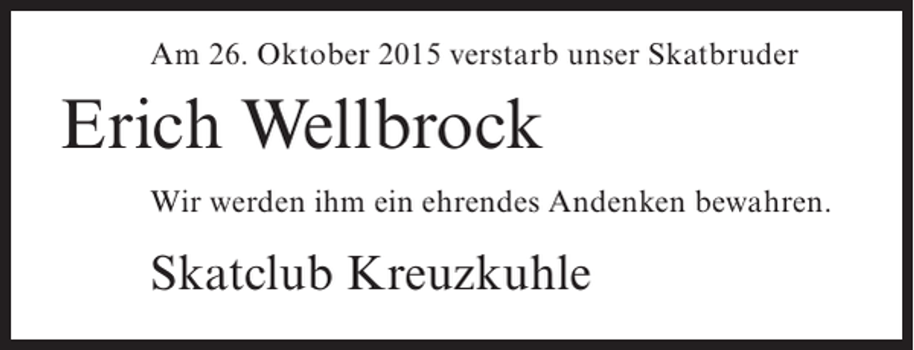 <p>Am 26. Oktober 2015 verstarb unser Skatbruder</p><p>Erich Wellbrock<br />Wir werden ihm ein ehrendes Andenken bewahren.</p><p>Skatclub Kreuzkuhle</p>