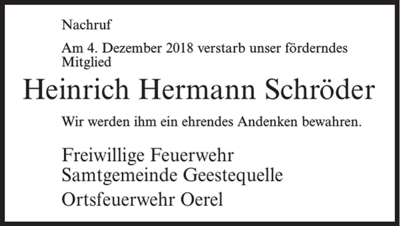 <p>Nachruf<br />Am 4. Dezember 2018 verstarb unser förderndes<br />Mitglied</p><p>Heinrich Hermann Schröder<br />Wir werden ihm ein ehrendes Andenken bewahren.</p><p>Freiwillige Feuerwehr<br />Samtgemeinde Geestequelle<br />Ortsfeuerwehr Oerel</p>