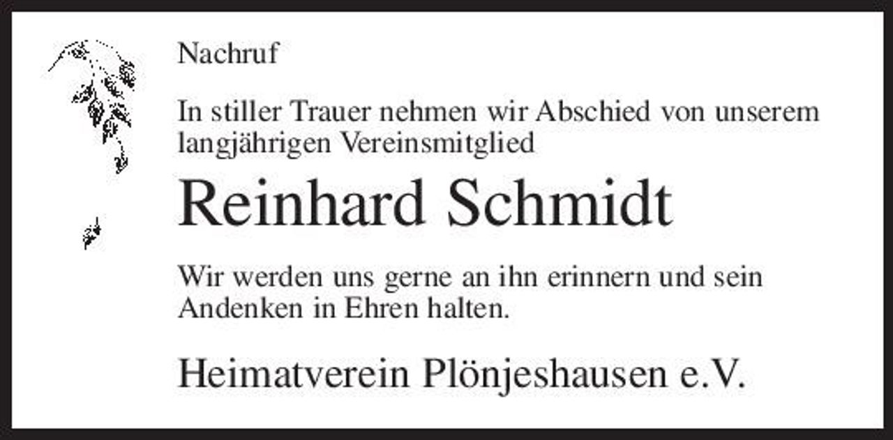 <p>Nachruf In stiller Trauer nehmen wir Abschied von unserem langjährigen Vereinsmitglied</p><p>Reinhard Schmidt<br />Wir werden uns gerne an ihn erinnern und sein Andenken in Ehren halten.</p><p>Heimatverein Plönjeshausen e.V.</p>