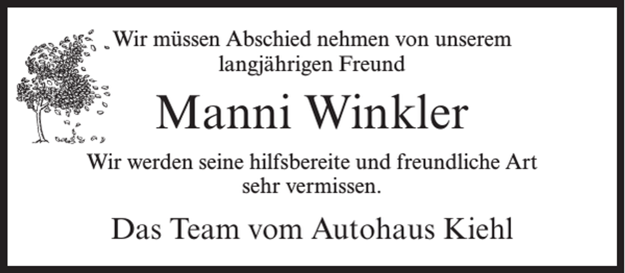 <p>Wir müssen Abschied nehmen von unserem<br />langjährigen Freund</p><p>Manni Winkler<br />Wir werden seine hilfsbereite und freundliche Art<br />sehr vermissen.</p><p>Das Team vom Autohaus Kiehl</p>