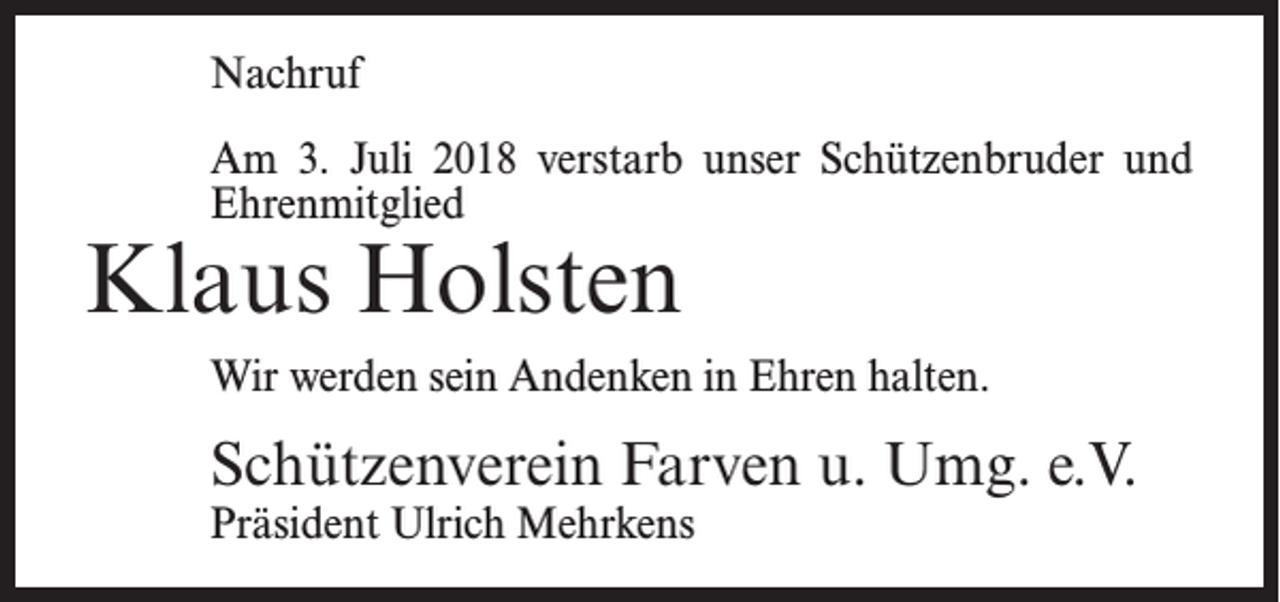 <p>Nachruf<br />Am 3. Juli 2018 verstarb unser Schützenbruder und<br />Ehrenmitglied</p><p>Klaus Holsten</p><p>Wir werden sein Andenken in Ehren halten.</p><p>Schützenverein Farven u. Umg. e.V.<br />Präsident Ulrich Mehrkens</p>