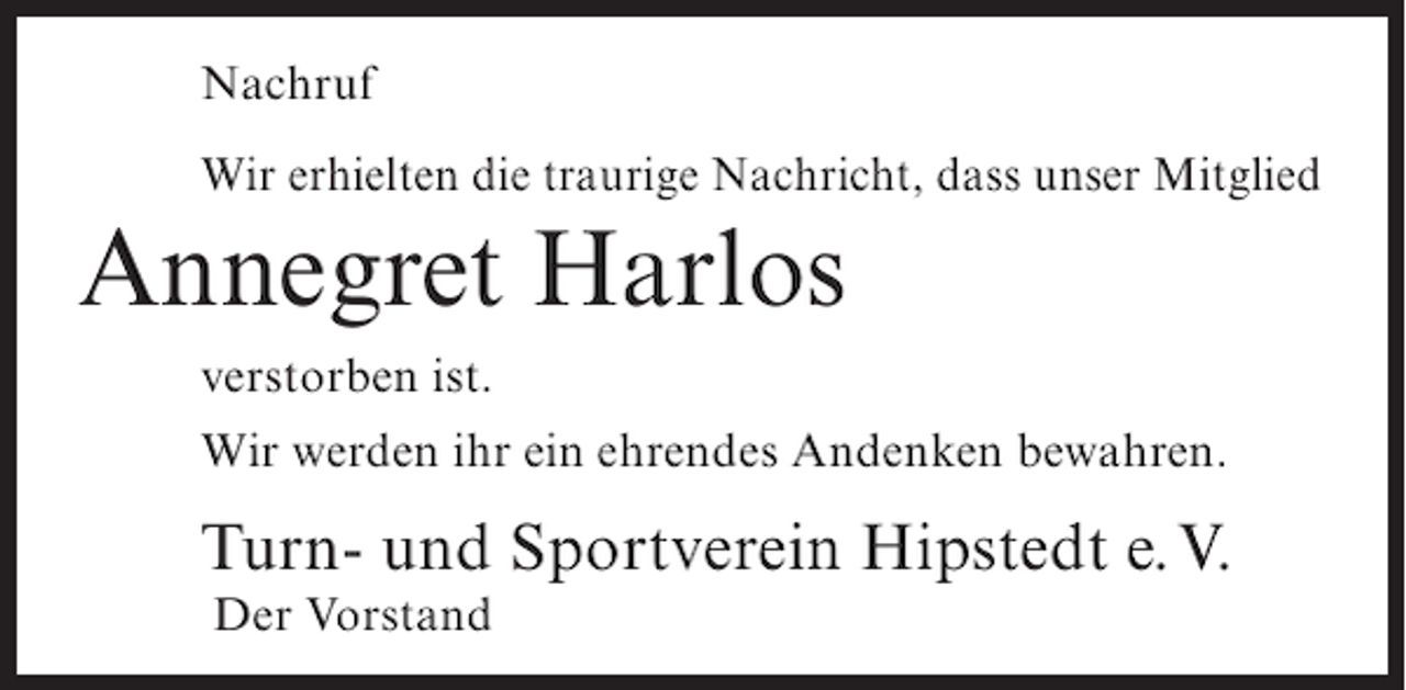 <p>Nachruf<br />Wir erhielten die traurige Nachricht, dass unser Mitglied</p><p>Annegret Harlos<br />verstorben ist.<br />Wir werden ihr ein ehrendes Andenken bewahren.</p><p>Turn- und Sportverein Hipstedt e.V.<br />Der Vorstand</p>
