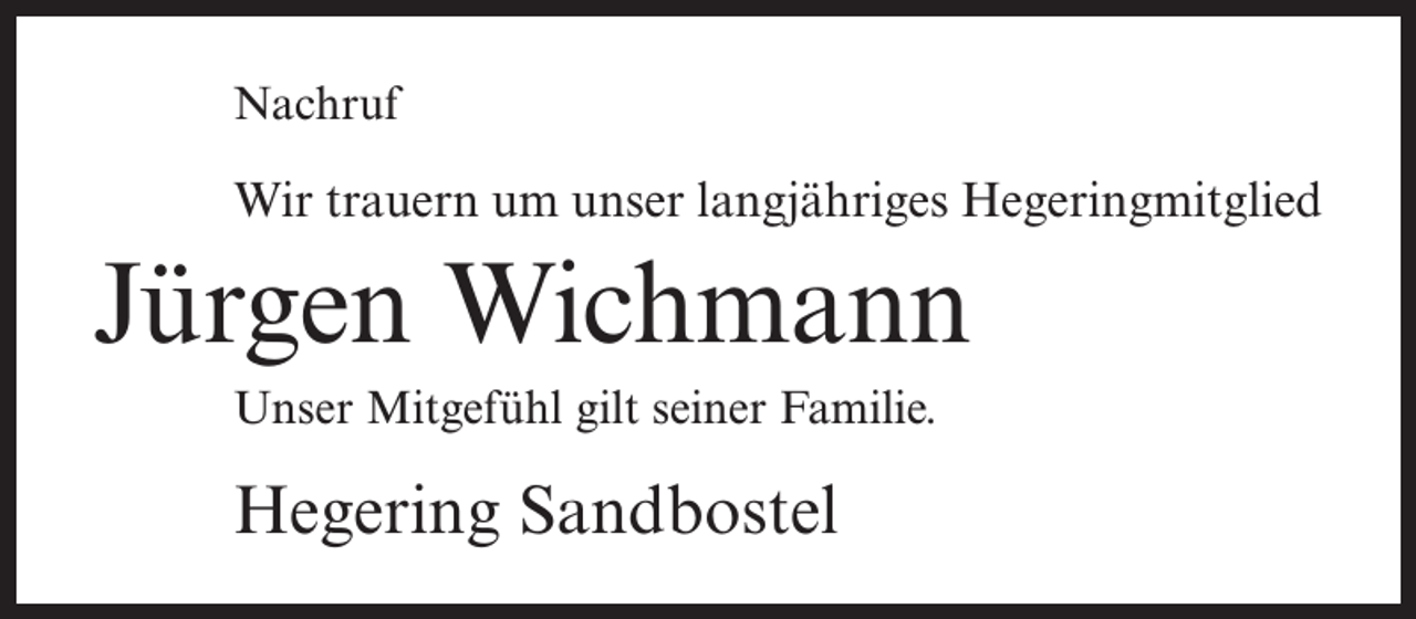 <p>Nachruf</p><p>Wir trauern um unser langjähriges Hegeringmitglied</p><p>Jürgen Wichmann<br />Unser Mitgefühl gilt seiner Familie.</p><p>Hegering Sandbostel</p>