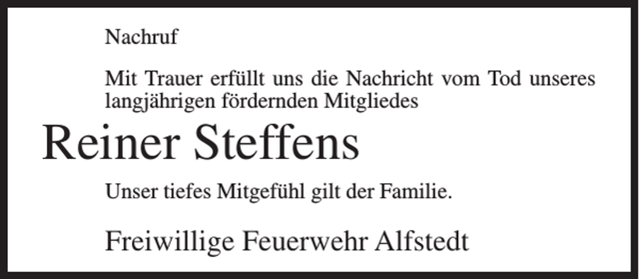 <p>Nachruf<br />Mit Trauer erfüllt uns die Nachricht vom Tod unseres<br />langjährigen fördernden Mitgliedes</p><p>Reiner Steffens<br />Unser tiefes Mitgefühl gilt der Familie.</p><p>Freiwillige Feuerwehr Alfstedt</p>