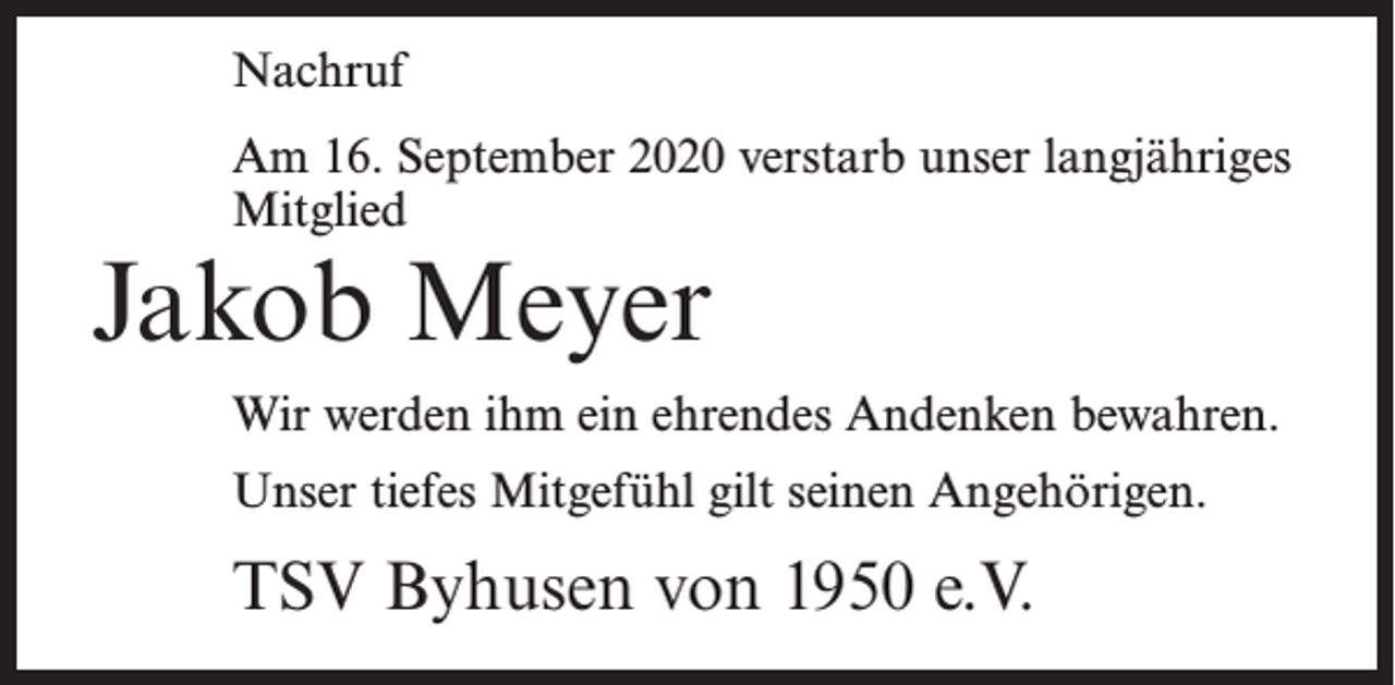 <p>Nachruf<br />Am 16. September 2020 verstarb unser langjähriges<br />Mitglied</p><p>Jakob Meyer</p><p>Wir werden ihm ein ehrendes Andenken bewahren.<br />Unser tiefes Mitgefühl gilt seinen Angehörigen.</p><p>TSV Byhusen von 1950 e.V.</p>