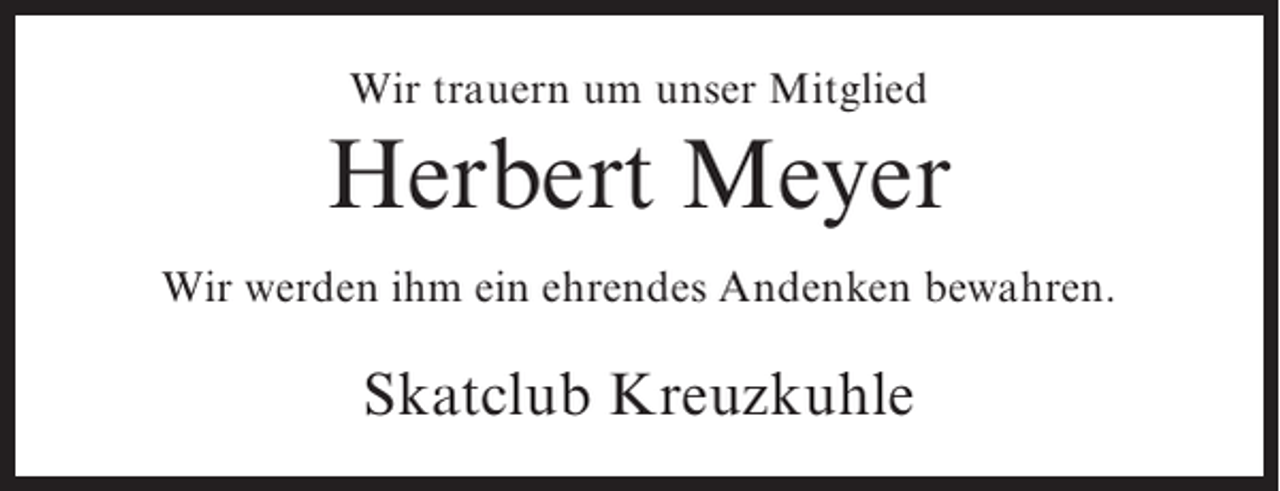 <p>Wir trauern um unser Mitglied</p><p>Herbert Meyer<br />Wir werden ihm ein ehrendes Andenken bewahren.</p><p>Skatclub Kreuzkuhle</p>