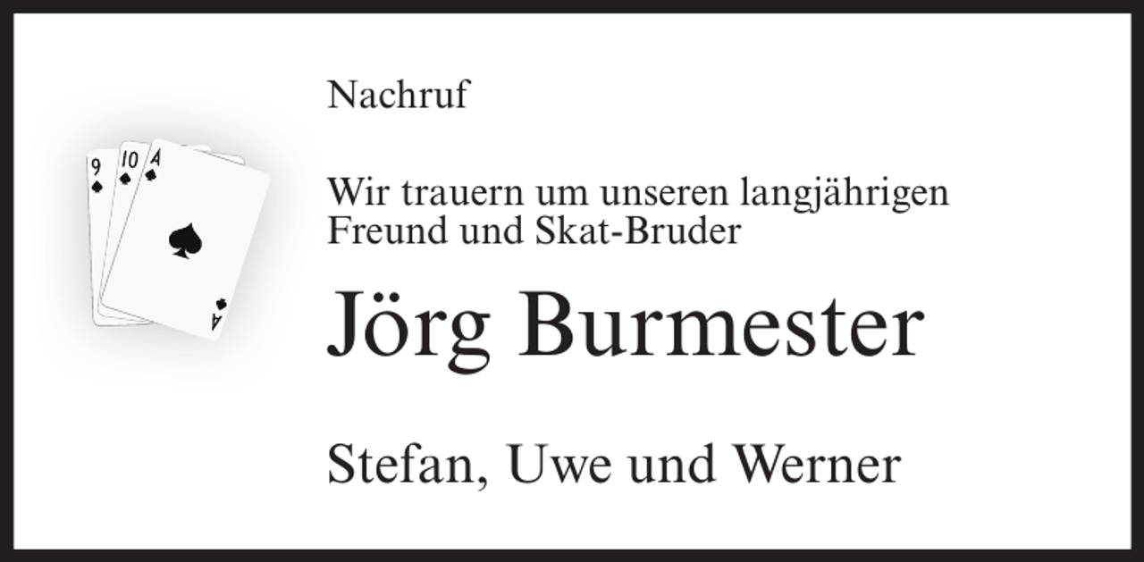 <p>Nachruf<br />Wir trauern um unseren langjährigen<br />Freund und Skat-Bruder</p><p>Jörg Burmester<br />Stefan, Uwe und Werner</p>