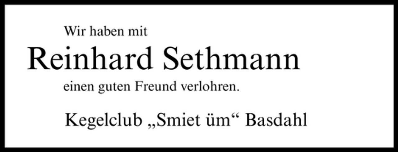 <p>Wir haben mit</p><p>Reinhard Sethmann<br />einen guten Freund verlohren.</p><p>Kegelclub „Smiet üm“ Basdahl</p>