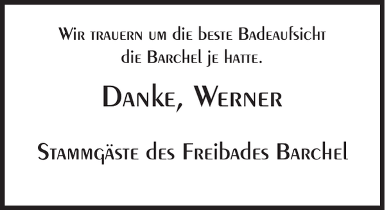 <p>Wir trauern um die beste Badeaufsicht<br />die Barchel je hatte.</p><p>Danke, Werner<br />Stammgäste des Freibades Barchel</p>