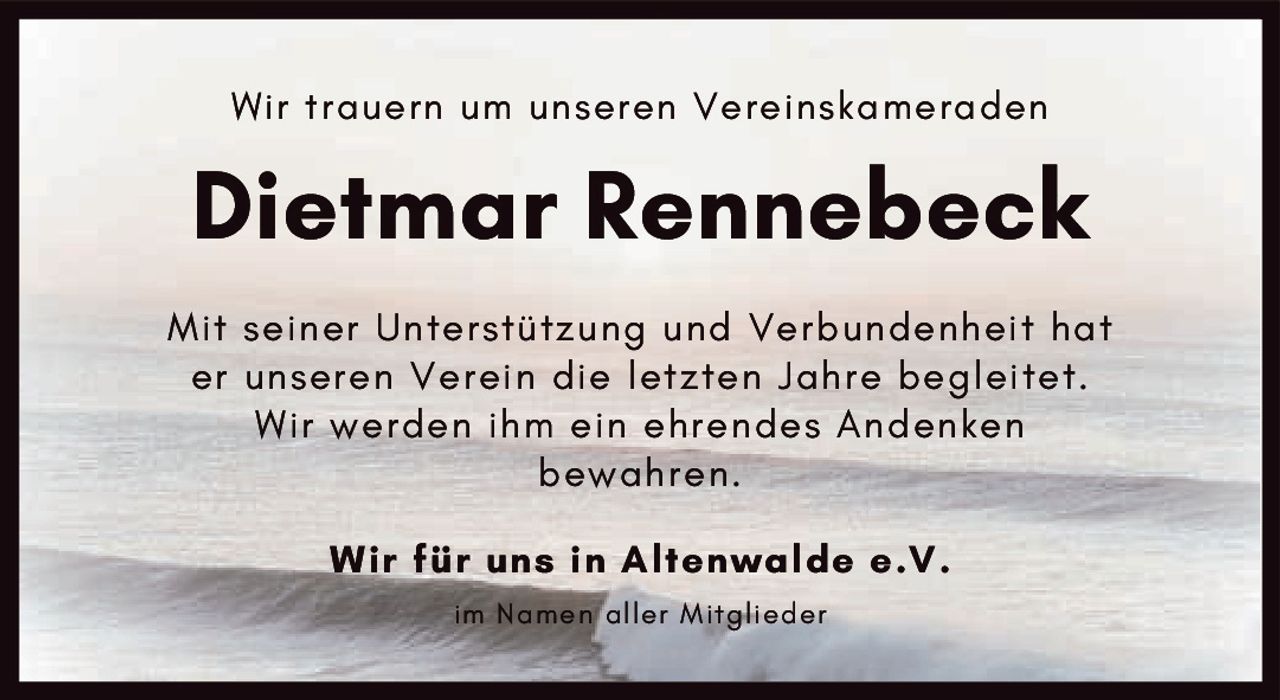 <p>Wir trauern um unseren Vereinskameraden</p><p><strong>Dietmar Rennebeck</strong></p><p>Mit seiner Unterstützung und Verbundenheit hat er unseren Verein die letzten Jahre begleitet. Wir werden ihm ein ehrendes Andenken bewahren.</p><p><strong>Wir für uns in Altenwalde e.V.</strong></p><p>im Namen aller Mitglieder</p>