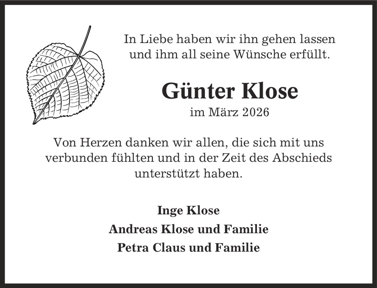 In Liebe haben wir ihn gehen lassen und ihm all seine Wünsche erfüllt. Günter Klose im März 2026 Von Herzen danken wir allen, die sich mit uns verbunden fühlten und in der Zeit des Abschieds unterstützt haben. Inge Klose Andreas Klose und Familie Petra Claus und Familie