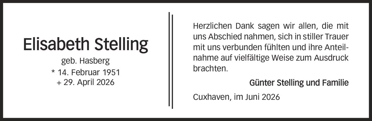 Herzlichen Dank sagen wir allen, die mit uns Abschied nahmen, sich in stiller Trauer mit uns verbunden fühlten und ihre Anteilnahme auf vielfältige Weise zum Ausdruck brachten. Günter Stelling und Familie Cuxhaven, im Juni 2026 Elisabeth Stelling geb. Hasberg * 14. Februar 1951 + 29. April 2026