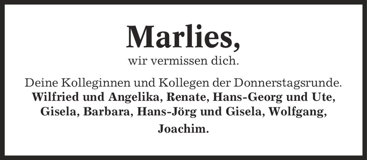 Marlies, wir vermissen dich. Deine Kolleginnen und Kollegen der Donnerstagsrunde. Wilfried und Angelika, Renate, Hans-Georg und Ute, Gisela, Barbara, Hans-Jörg und Gisela, Wolfgang, Joachim.