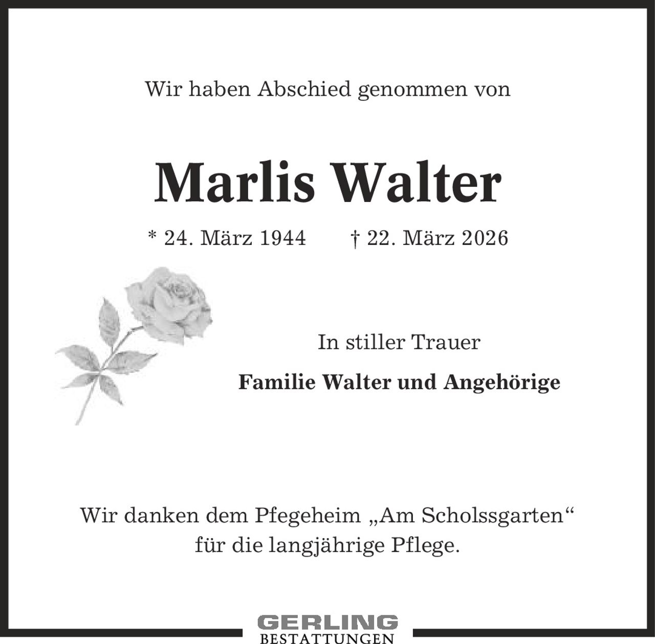Wir haben Abschied genommen von Marlis Walter * 24. März 1944 | 22. März 2026 In stiller Trauer Familie Walter und Angehörige Wir danken dem Pfegeheim ,Am Scholssgarten' für die langjährige Pflege.