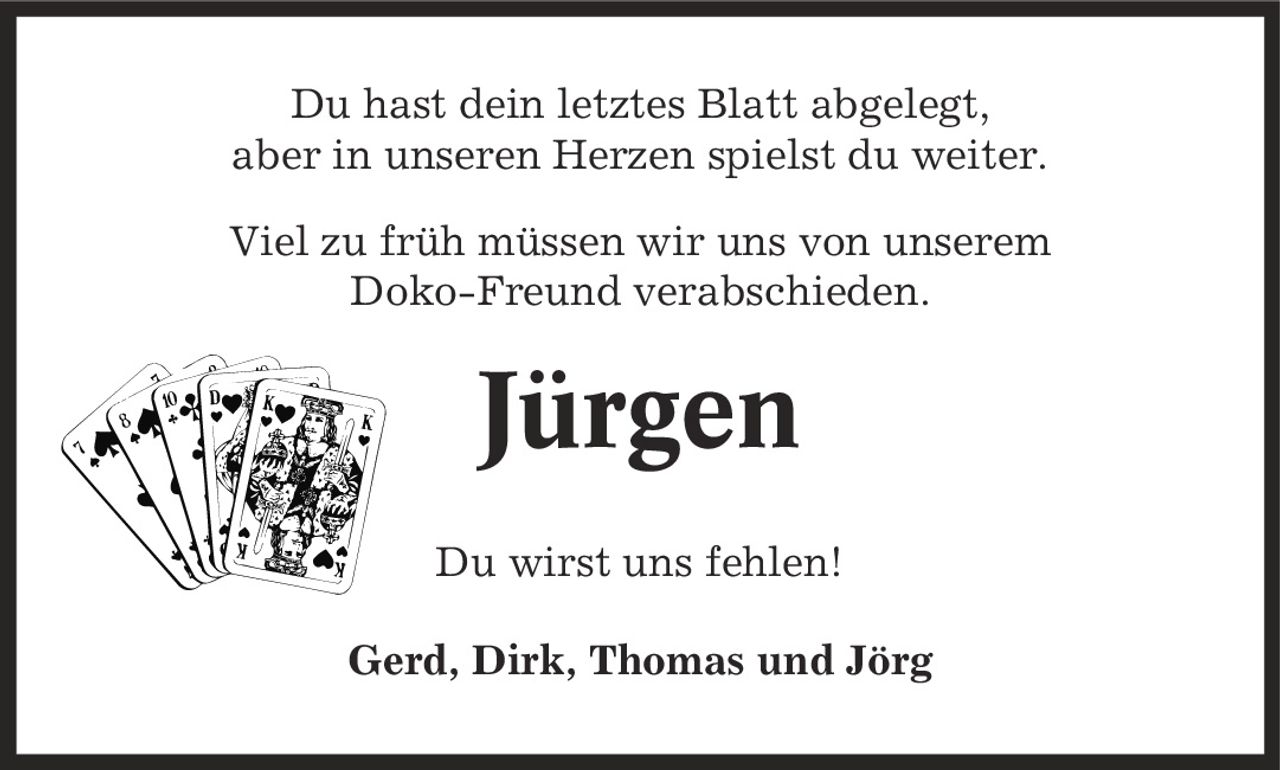 Du hast dein letztes Blatt abgelegt, aber in unseren Herzen spielst du weiter. Viel zu früh müssen wir uns von unserem Doko-Freund verabschieden. Jürgen Du wirst uns fehlen! Gerd, Dirk, Thomas und Jörg
