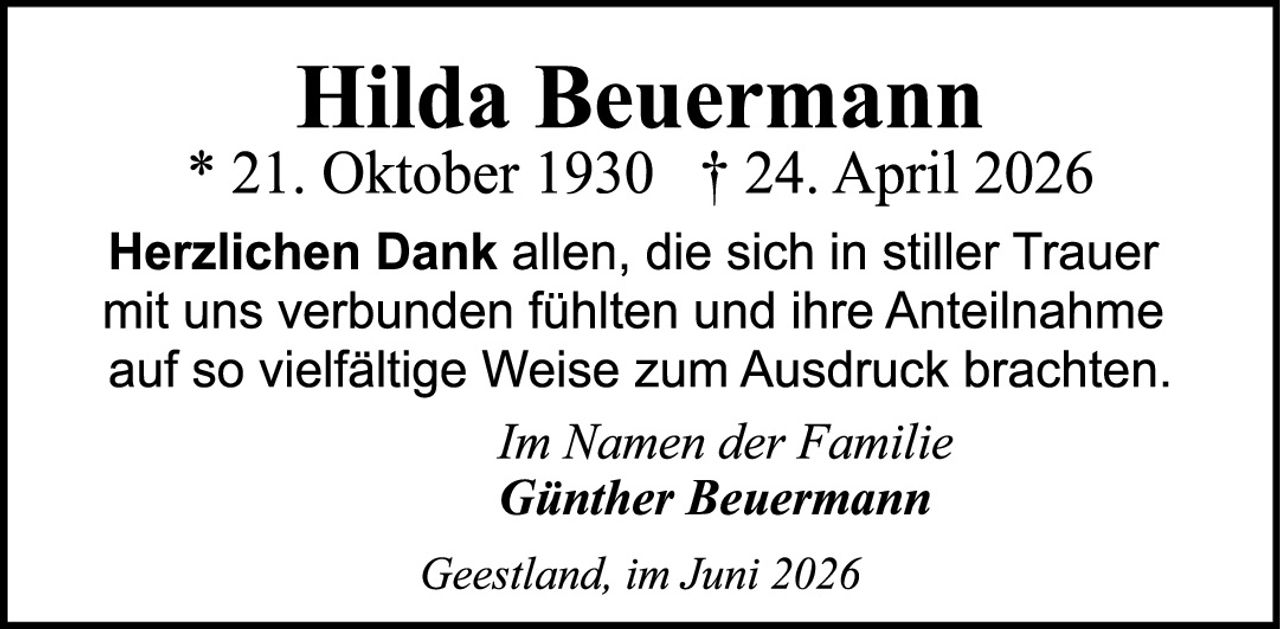 <p>* 21. Oktober 1930   † 24. April 2026</p><p><strong>Herzlichen Dank</strong> allen, die sich in stiller Trauer mit uns verbunden fühlten und ihre Anteilnahme auf so vielfältige Weise zum Ausdruck brachten.</p><p><i>In Namen der Familie</i></p><p><strong>Günther Beuermann</strong></p><p><i>Geestland, im Juni 2026</i></p>