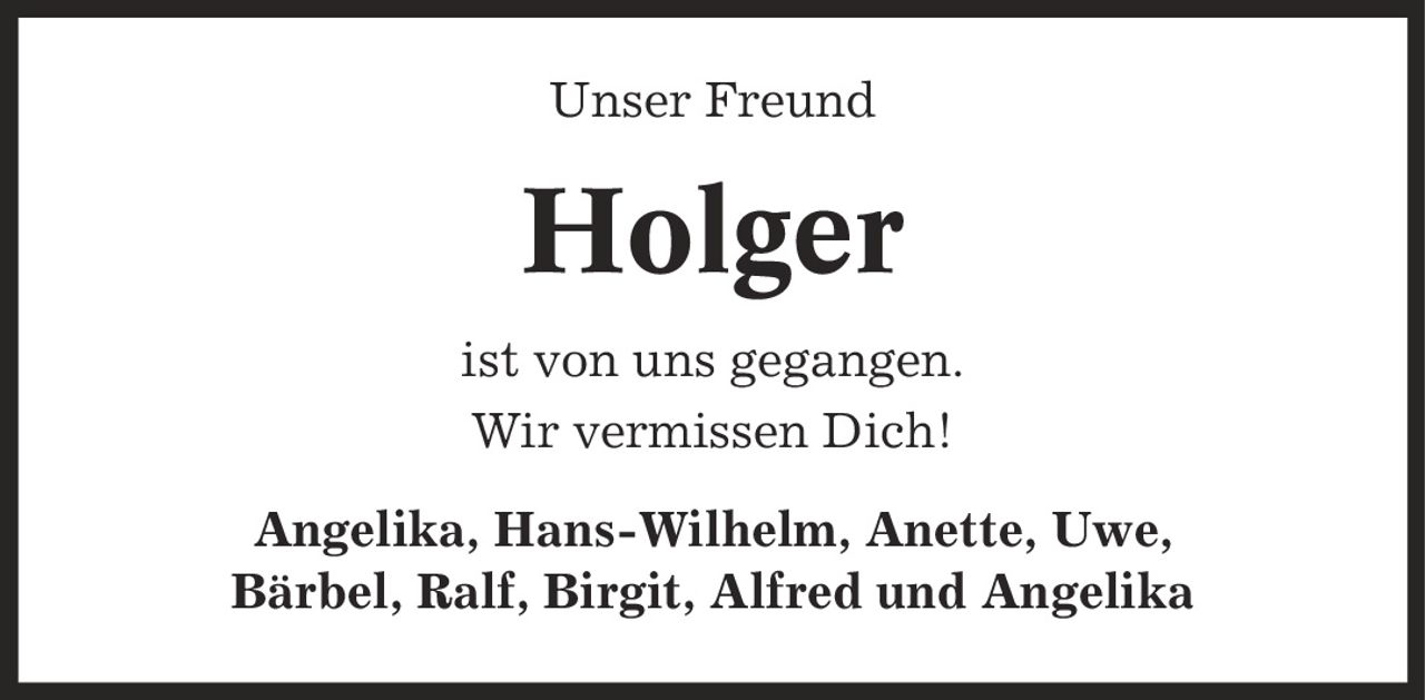 Unser Freund Holger ist von uns gegangen. Wir vermissen Dich! Angelika, Hans-Wilhelm, Anette, Uwe, Bärbel, Ralf, Birgit, Alfred und Angelika
